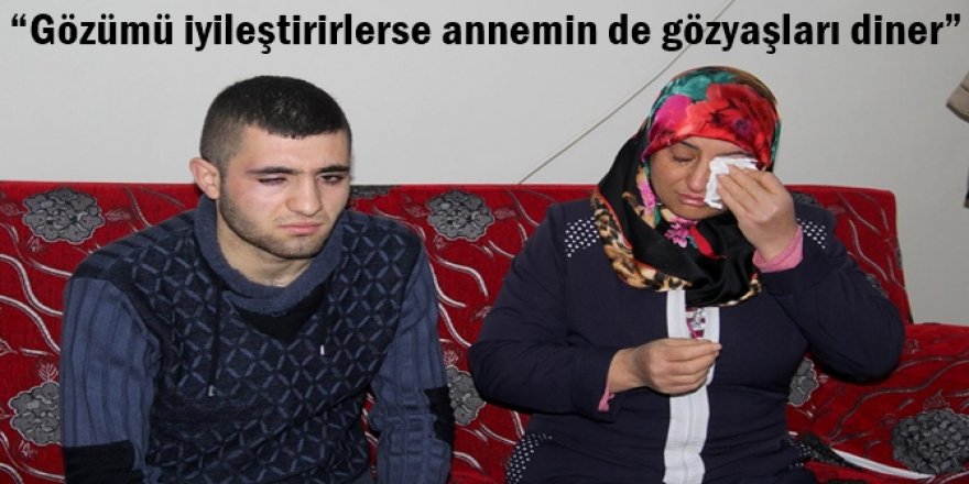 “Gözümü iyileştirirlerse annemin de gözyaşları diner”