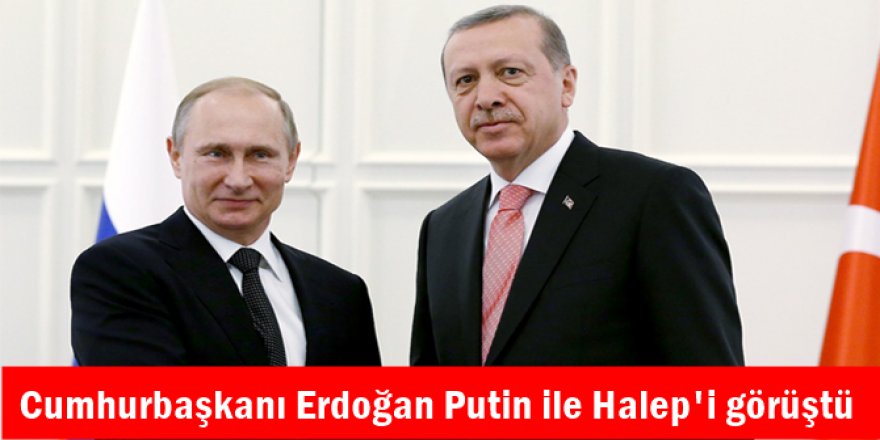 Cumhurbaşkanı Erdoğan Putin ile Halep'i görüştü
