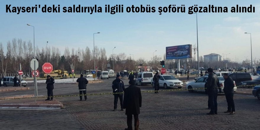 Kayseri'deki saldırıyla ilgili otobüs şoförü gözaltına alındı