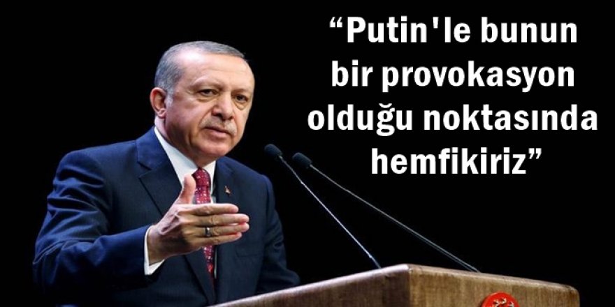 “Putin'le bunun bir provokasyon olduğu noktasında hemfikiriz”