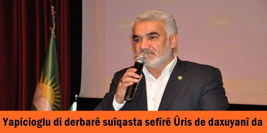 Yapicioglu di derbarê suîqasta sefîrê Ûris de daxuyanî da