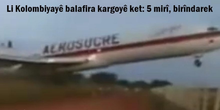 Li Kolombiyayê balafira kargoyê ket: 5 mirî, birîndarek