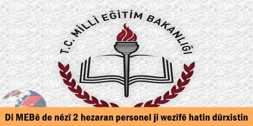 Di MEBê de nêzî 2 hezaran personel ji wezîfê hatin dûrxistin