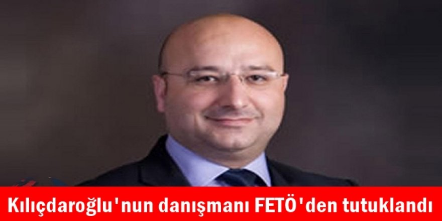 Kılıçdaroğlu'nun danışmanı FETÖ'den tutuklandı