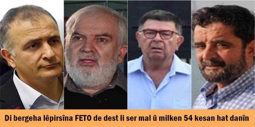 Di bergeha lêpirsîna FETO de dest li ser mal û milken 54 kesan hat danîn
