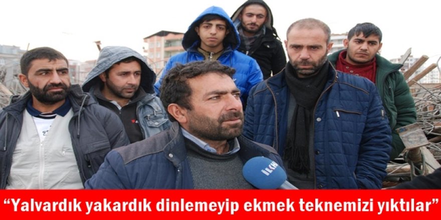 “Yalvardık yakardık dinlemeyip ekmek teknemizi yıktılar”