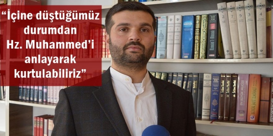 “İçine düştüğümüz durumdan Hz. Muhammed’i anlayarak kurtulabiliriz”