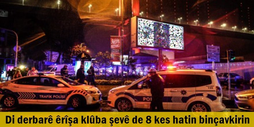 Di derbarê êrîşa klûba şevê de 8 kes hatin binçavkirin