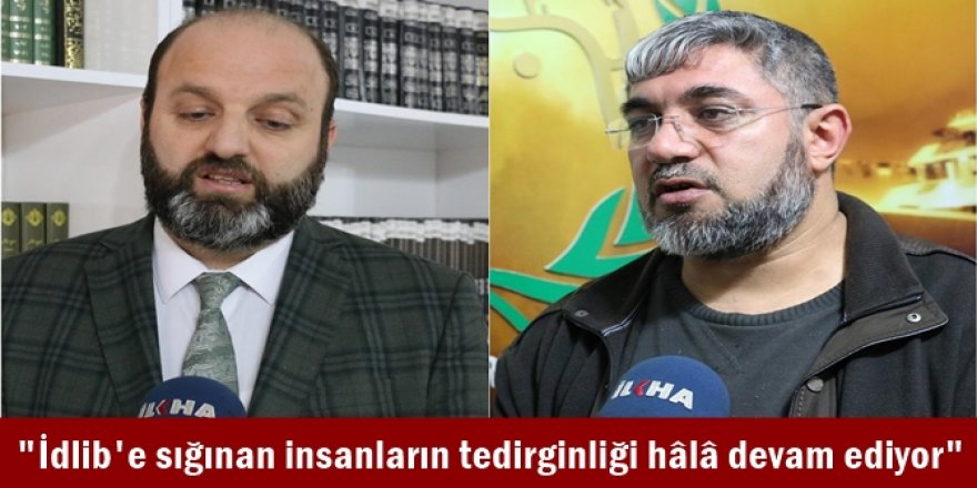 "İdlib'e sığınan insanların tedirginliği hâlâ devam ediyor"