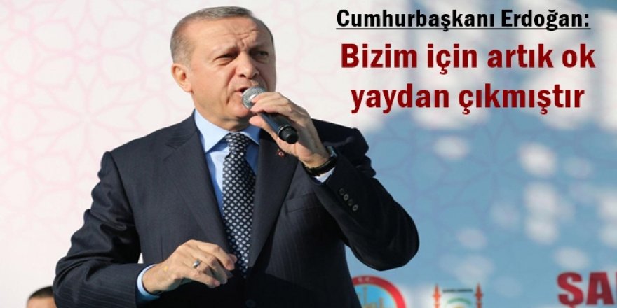 Cumhurbaşkanı Erdoğan: Bizim için artık ok yaydan çıkmıştır