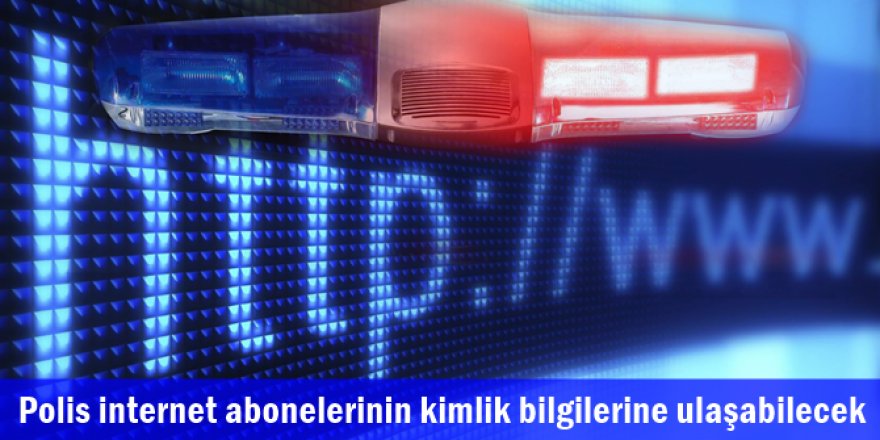 Polis internet abonelerinin kimlik bilgilerine ulaşabilecek