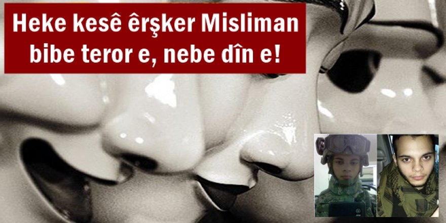 Heke kesê êrşker Misliman bibe teror e, nebe dîn e!