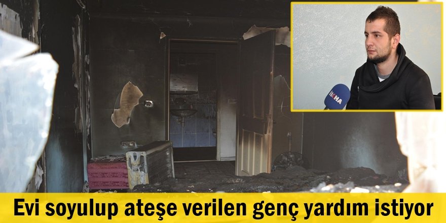 Evi soyulup ateşe verilen genç yardım istiyor