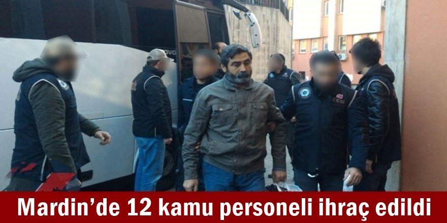 Mardin’de 12 kamu personeli ihraç edildi