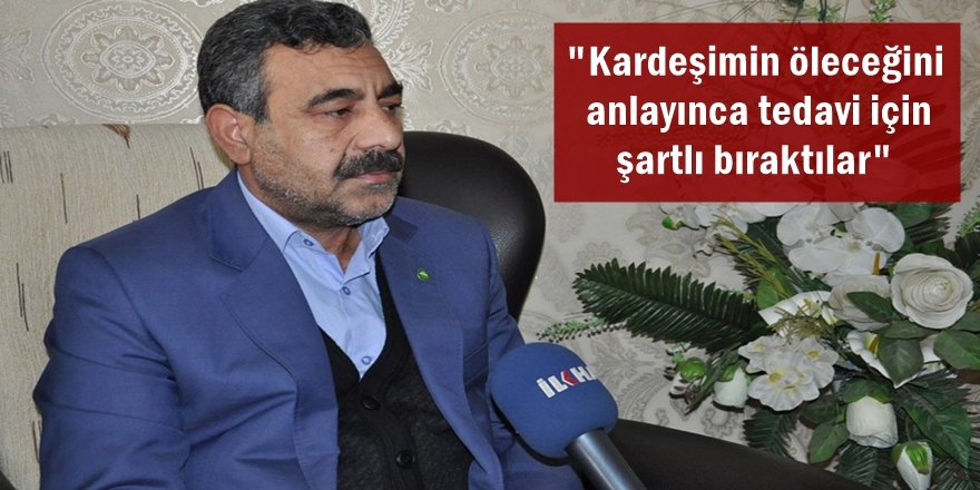 "Kardeşimin öleceğini anlayınca tedavi için şartlı bıraktılar"