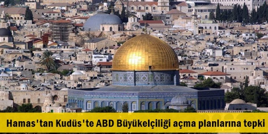 Hamas'tan Kudüs'te ABD Büyükelçiliği açma planlarına tepki