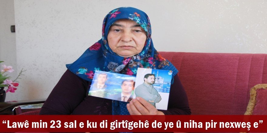 “Lawê min 23 sal e ku di girtîgehê de ye û niha pir nexweş e”