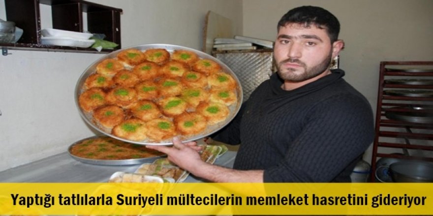 Yaptığı tatlılarla Suriyeli mültecilerin memleket hasretini gideriyor
