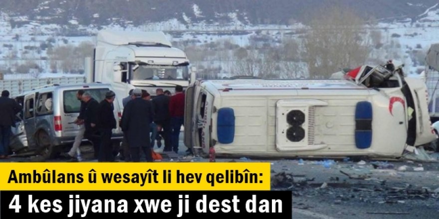 Ambûlans û wesayît li hev qelibîn: 4kes jiyana xwe ji dest dan
