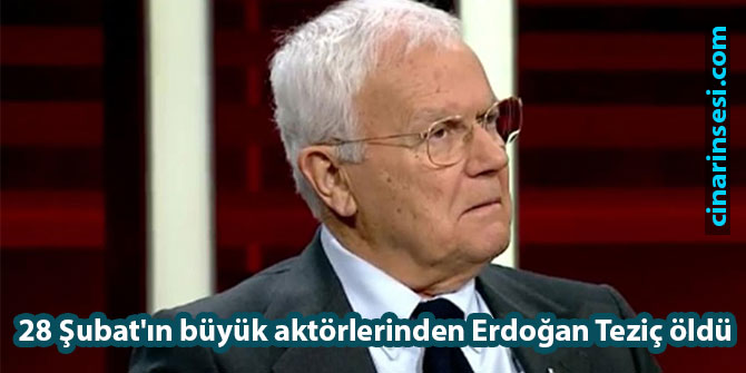 28 Şubat'ın büyük aktörlerinden Erdoğan Teziç öldü