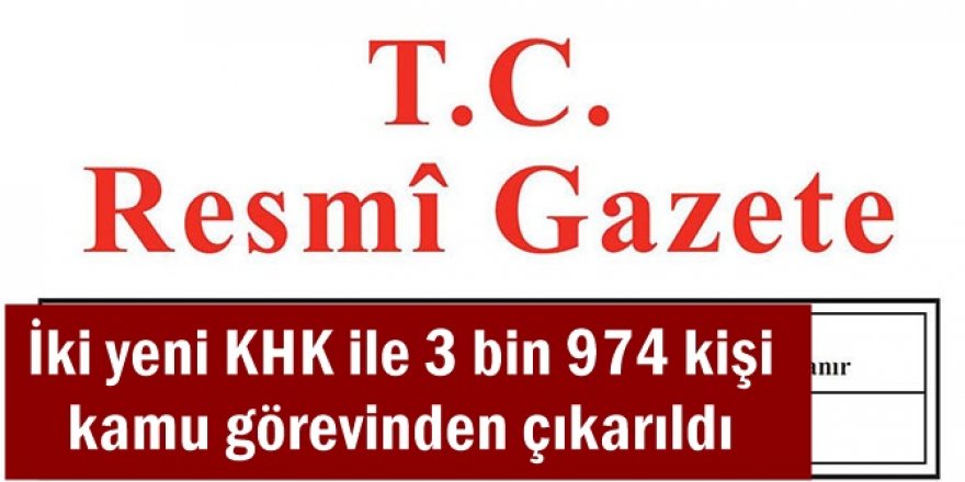 İki yeni KHK ile 3 bin 974 kişi kamu görevinden çıkarıldı