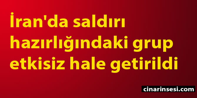 İran'da saldırı hazırlığındaki grup etkisiz hale getirildi