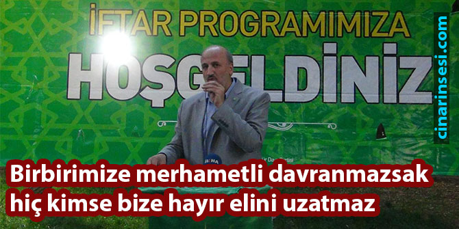 Birbirimize merhametli davranmazsak hiç kimse bize hayır elini uzatmaz