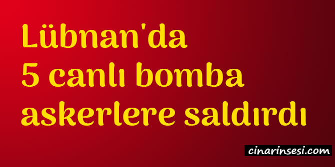 Lübnan'da 5 canlı bomba askerlere saldırdı