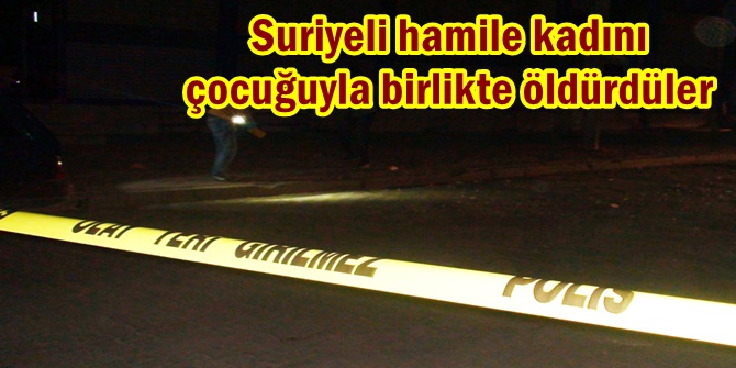 Suriyeli hamile kadını çocuğuyla birlikte öldürdüler