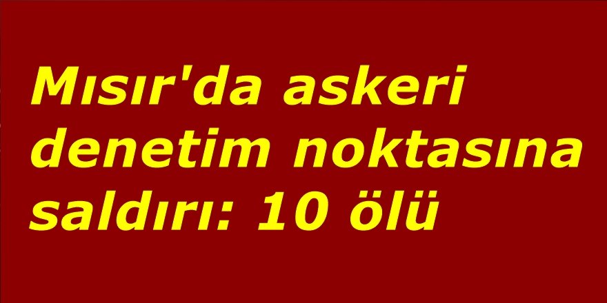 Mısır'da askeri denetim noktasına saldırı: 10 ölü
