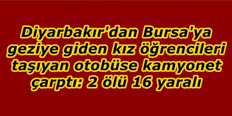 Kamyonet kız öğrencileri taşıyan otobüse çarptı: 2 ölü 16 yaralı