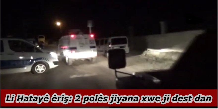 Li Hatayê êrîş: 2 polês jiyana xwe ji dest dan