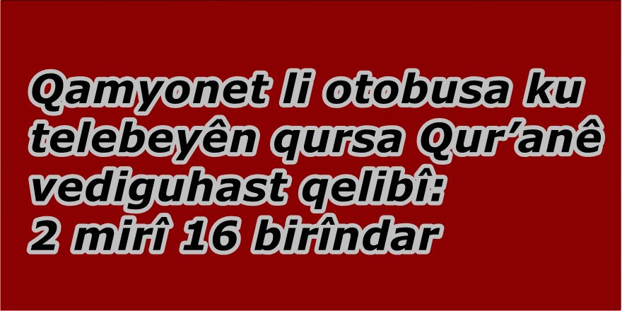 Qamyonet li otobusa ku telebeyên kursa Qur’anê vediguhast qelibî: 2 mirî 16 birîndar