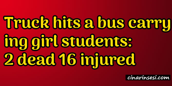 Truck hits a bus carrying girl students: 2 dead 16 injured