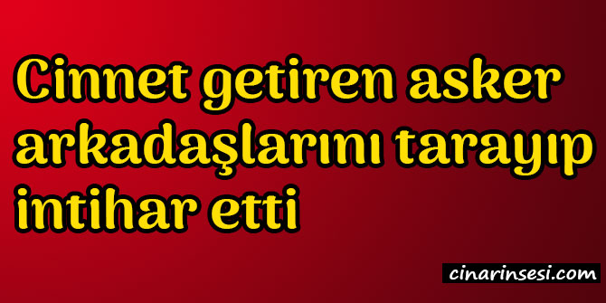 ​Manisa Kula'da cinnet getiren asker arkadaşlarını tarayıp intihar etti