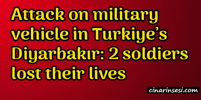 Attack on military vehicle in Turkiye’s Diyarbakır: 2 soldiers lost their lives