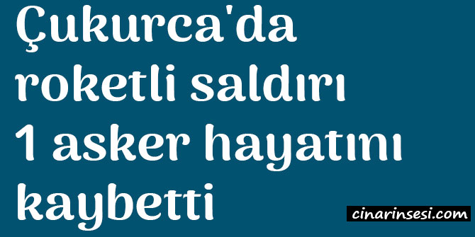 Hakkari Çukurca'da roketli saldırı: 1 asker hayatını kaybetti