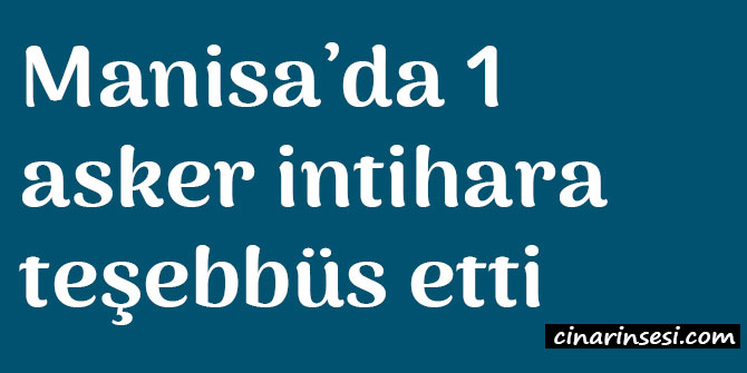 Manisa Kırkağaç’da 1 asker intihara teşebbüs etti