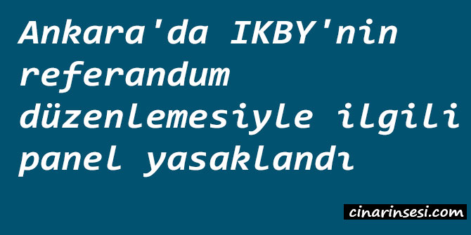 Ankara'da IKBY'nin referandum düzenlemesiyle ilgili panel yasaklandı