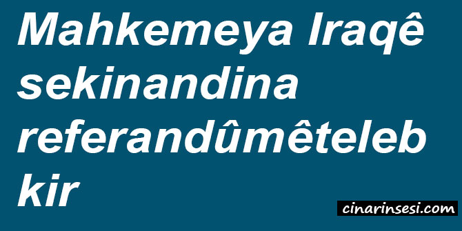 Mahkemeya Iraqê sekinandina referandûmê teleb kir