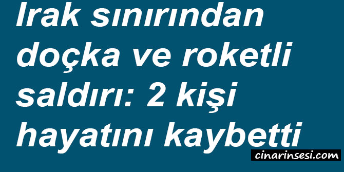 Irak sınırından doçka ve roketli saldırı: 2 kişi hayatını kaybetti