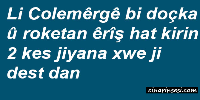Li Colemêrgê bi doçka û roketan êrîş hat kirin: 2 kes jiyana xwe ji dest dan