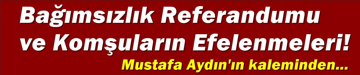 Bağımsızlık Referandumu ve Komşuların Efelenmeleri!