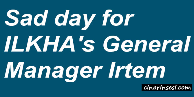 Sad day for ILKHA's General Manager Irtem
