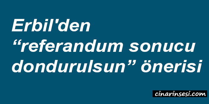 Erbil'den "referandum sonucu dondurulsun" önerisi