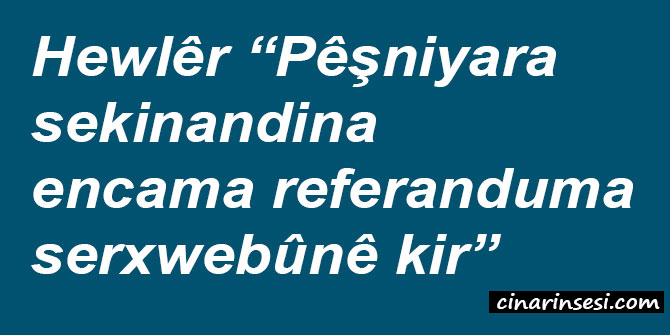 Hewlêr “Pêşniyara sekinandina encama referanduma serxwebûnê kir”