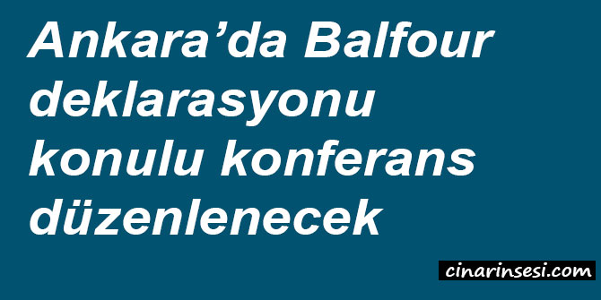 Ankara’da Balfour deklarasyonu konulu konferans düzenlenecek