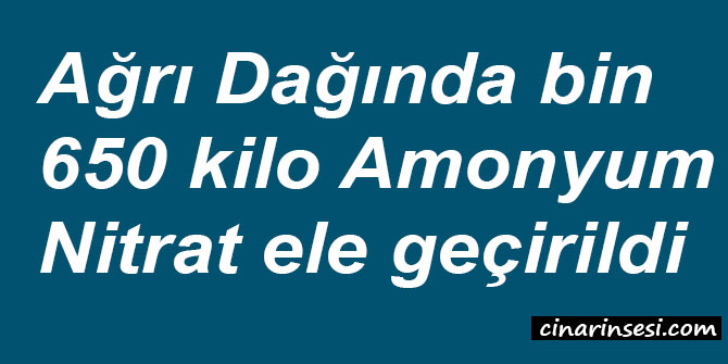 Ağrı Dağı'nda bin 650 kilo Amonyum Nitrat ele geçirildi
