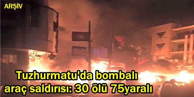 Tuzhurmatu'da bombalı araç saldırısı: 30 ölü 75yaralı