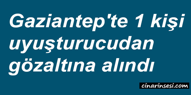 Gaziantep'te 1 kişi uyuşturucudan gözaltına alındı